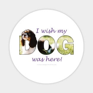 I wish my dog was here - King Charles Spaniel oil painting wordart Magnet